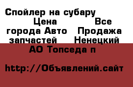 Спойлер на субару 96031AG000 › Цена ­ 6 000 - Все города Авто » Продажа запчастей   . Ненецкий АО,Топседа п.